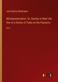 Misrepresentation. Or, Scenes in Real Life. One of a Series of Tales on the Passions - Waddington, Julia Rattray