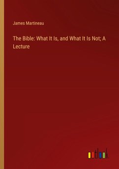 The Bible: What It Is, and What It Is Not; A Lecture