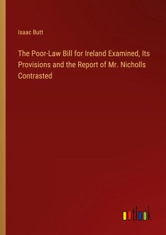 The Poor-Law Bill for Ireland Examined, Its Provisions and the Report of Mr. Nicholls Contrasted