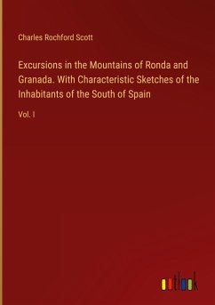 Excursions in the Mountains of Ronda and Granada. With Characteristic Sketches of the Inhabitants of the South of Spain - Scott, Charles Rochford