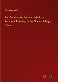 Two Sermons on the Interpretation of Prophecy, Preached in the Chapel of Rugby School