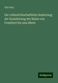 Die volkswirthschaftliche Bedeutung der Kanalisirung des Mains von Frankfurt bis zum Rhein