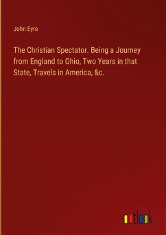 The Christian Spectator. Being a Journey from England to Ohio, Two Years in that State, Travels in America, &c. - Eyre, John