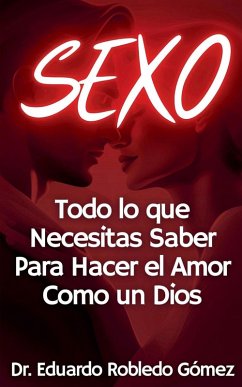 SEXO Todo lo que Necesitas Saber Para Hacer el Amor Como un Dios - Gómez, Eduardo Robledo