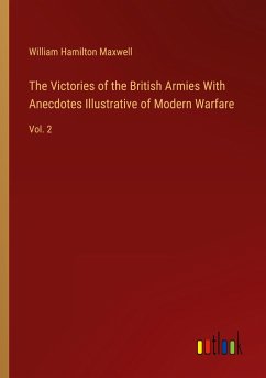 The Victories of the British Armies With Anecdotes Illustrative of Modern Warfare