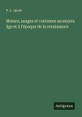 M¿urs, usages et costumes au moyen âge et à l'époque de la renaissance