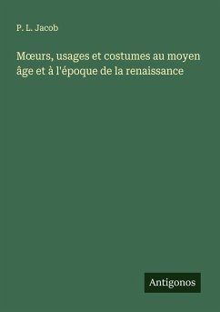 M¿urs, usages et costumes au moyen âge et à l'époque de la renaissance - Jacob, P. L.