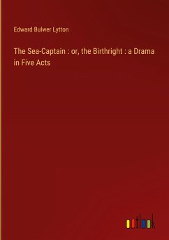 The Sea-Captain : or, the Birthright : a Drama in Five Acts - Lytton, Edward Bulwer