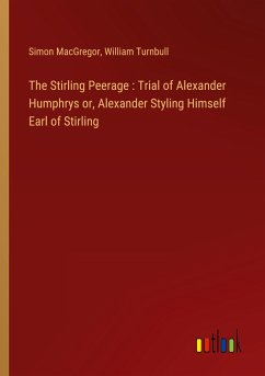 The Stirling Peerage : Trial of Alexander Humphrys or, Alexander Styling Himself Earl of Stirling - Macgregor, Simon; Turnbull, William