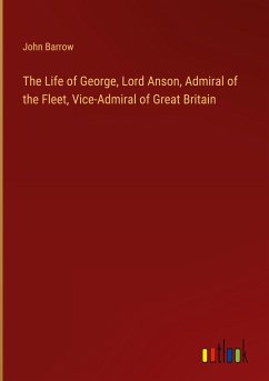 The Life of George, Lord Anson, Admiral of the Fleet, Vice-Admiral of Great Britain