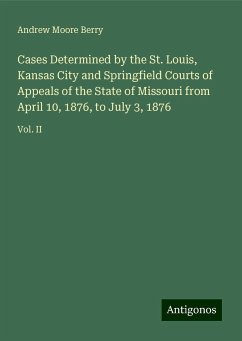 Cases Determined by the St. Louis, Kansas City and Springfield Courts of Appeals of the State of Missouri from April 10, 1876, to July 3, 1876 - Berry, Andrew Moore