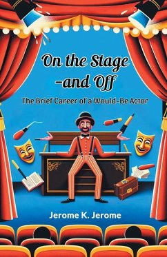 On The Stage-And Off The Brief Career Of A Would-Be Actor - Jerome, Jerome K.