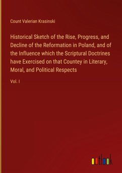 Historical Sketch of the Rise, Progress, and Decline of the Reformation in Poland, and of the Influence which the Scriptural Doctrines have Exercised on that Countey in Literary, Moral, and Political Respects