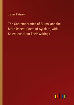 The Contemporaries of Burns, and the More Recent Poets of Ayrshire, with Selections from Their Writings