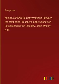 Minutes of Several Conversations Between the Methodist Preachers in the Connexion Established by the Late Rev. John Wesley, A.M. - Anonymous