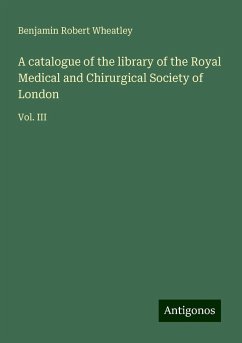 A catalogue of the library of the Royal Medical and Chirurgical Society of London - Wheatley, Benjamin Robert