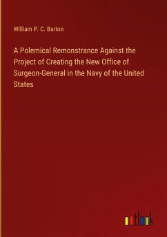 A Polemical Remonstrance Against the Project of Creating the New Office of Surgeon-General in the Navy of the United States A Polemical Remonstrance Against the Project of Creating the New Office of Surgeon-General in the Navy of the United States