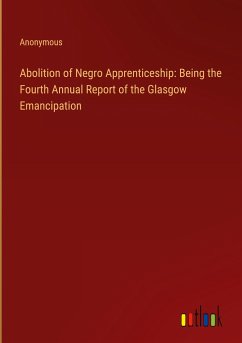 Abolition of Negro Apprenticeship: Being the Fourth Annual Report of the Glasgow Emancipation