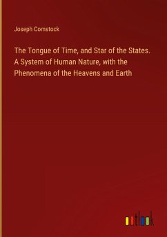 The Tongue of Time, and Star of the States. A System of Human Nature, with the Phenomena of the Heavens and Earth