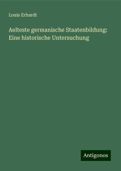 Aelteste germanische Staatenbildung: Eine historische Untersuchung - Erhardt, Louis