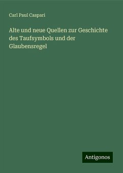 Alte und neue Quellen zur Geschichte des Taufsymbols und der Glaubensregel - Caspari, Carl Paul