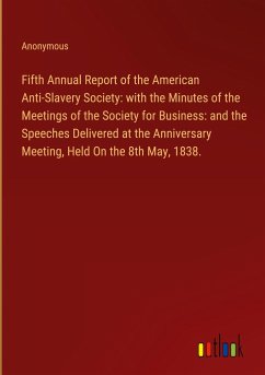 Fifth Annual Report of the American Anti-Slavery Society: with the Minutes of the Meetings of the Society for Business: and the Speeches Delivered at the Anniversary Meeting, Held On the 8th May, 1838.