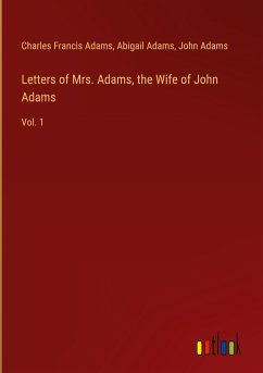 Letters of Mrs. Adams, the Wife of John Adams - Adams, Charles Francis; Adams, Abigail; Adams, John