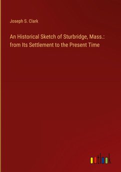 An Historical Sketch of Sturbridge, Mass.: from Its Settlement to the Present Time - Clark, Joseph S.