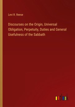 Discourses on the Origin, Universal Obligation, Perpetuity, Duties and General Usefulness of the Sabbath - Reese, Levi R.