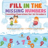 Fill In The Missing Numbers - Counting Exercises for 1st Graders - Math Books for Kids Children's Math Books Fill In The Missing Numbers - Counting Exercises for 1st Graders - Math Books for Kids Children's Math Books