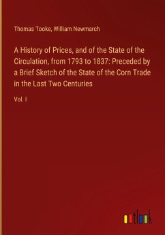 A History of Prices, and of the State of the Circulation, from 1793 to 1837: Preceded by a Brief Sketch of the State of the Corn Trade in the Last Two Centuries