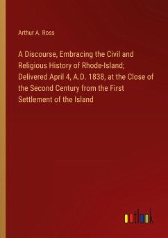 A Discourse, Embracing the Civil and Religious History of Rhode-Island; Delivered April 4, A.D. 1838, at the Close of the Second Century from the First Settlement of the Island