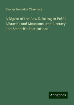 A Digest of the Law Relating to Public Libraries and Museums, and Literary and Scientific Institutions - Chambers, George Frederick