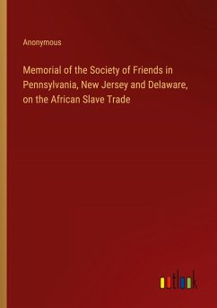 Memorial of the Society of Friends in Pennsylvania, New Jersey and Delaware, on the African Slave Trade - Anonymous