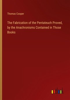 The Fabrication of the Pentateuch Proved, by the Anachronisms Contained in Those Books - Cooper, Thomas