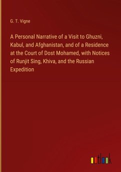 A Personal Narrative of a Visit to Ghuzni, Kabul, and Afghanistan, and of a Residence at the Court of Dost Mohamed, with Notices of Runjit Sing, Khiva, and the Russian Expedition - Vigne, G. T.