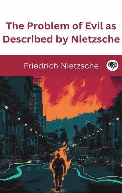 The Problem of Evil as Described by Nietzsche - Nietzsche, Friedrich The Problem of Evil as Described by Nietzsche - Nietzsche, Friedrich