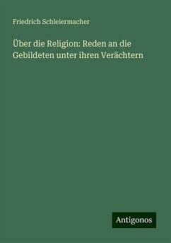 Über die Religion: Reden an die Gebildeten unter ihren Verächtern - Schleiermacher, Friedrich