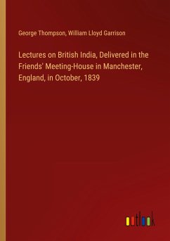 Lectures on British India, Delivered in the Friends' Meeting-House in Manchester, England, in October, 1839 Lectures on British India, Delivered in the Friends' Meeting-House in Manchester, England, in October, 1839