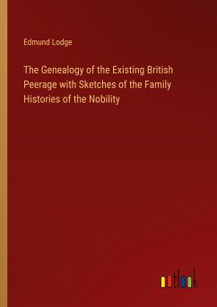 The Genealogy of the Existing British Peerage with Sketches of the Family Histories of the Nobility - Lodge, Edmund