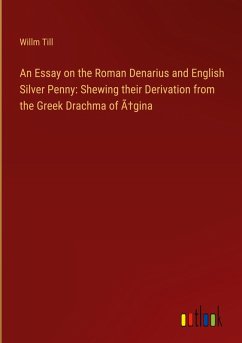 An Essay on the Roman Denarius and English Silver Penny: Shewing their Derivation from the Greek Drachma of Ã¿gina