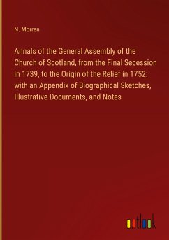 Annals of the General Assembly of the Church of Scotland, from the Final Secession in 1739, to the Origin of the Relief in 1752: with an Appendix of Biographical Sketches, Illustrative Documents, and Notes - Morren, N.