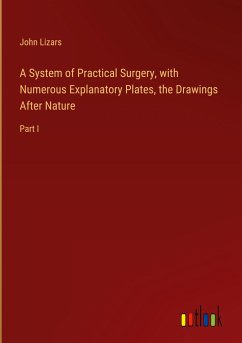 A System of Practical Surgery, with Numerous Explanatory Plates, the Drawings After Nature