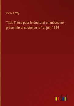 Titel: Thèse pour le doctorat en médecine, présentée et soutenue le 1er juin 1839 - Leroy, Pierre