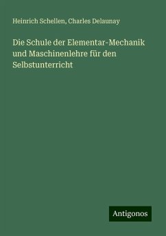 Die Schule der Elementar-Mechanik und Maschinenlehre für den Selbstunterricht - Schellen, Heinrich; Delaunay, Charles