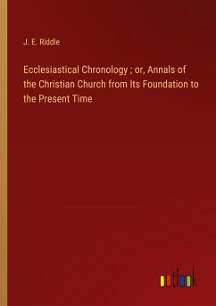 Ecclesiastical Chronology ; or, Annals of the Christian Church from Its Foundation to the Present Time - Riddle, J. E.