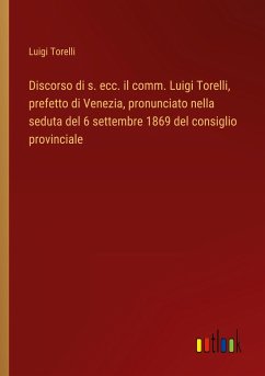 Discorso di s. ecc. il comm. Luigi Torelli, prefetto di Venezia, pronunciato nella seduta del 6 settembre 1869 del consiglio provinciale