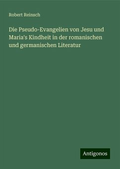 Die Pseudo-Evangelien von Jesu und Maria's Kindheit in der romanischen und germanischen Literatur - Reinsch, Robert