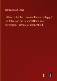 Letters to the Rev. Leonard Bacon, in Reply to His Attack on the Pastoral Union and Theological Institute of Connecticut