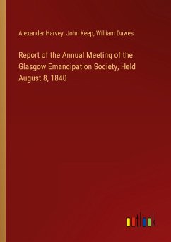 Report of the Annual Meeting of the Glasgow Emancipation Society, Held August 8, 1840 - Harvey, Alexander; Keep, John; Dawes, William